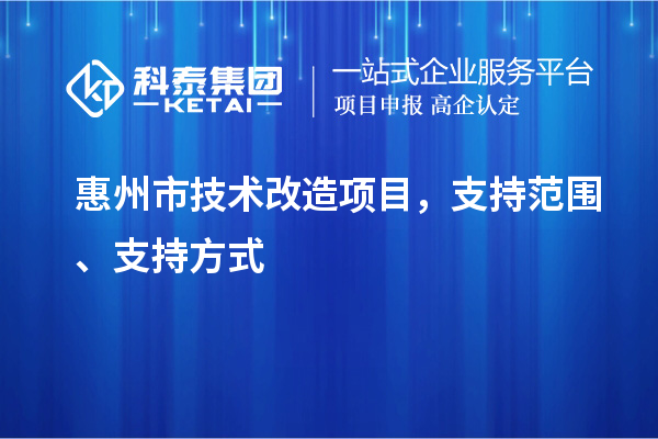 惠州市技術(shù)改造項(xiàng)目，支持范圍、支持方式