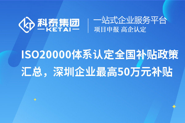 ISO20000體系認(rèn)定全國(guó)補(bǔ)貼政策匯總，深圳企業(yè)最高50萬(wàn)元補(bǔ)貼