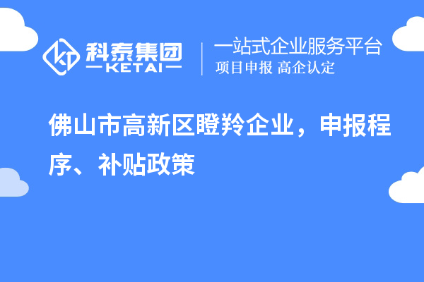 佛山市高新區(qū)瞪羚企業(yè)，申報(bào)程序、補(bǔ)貼政策