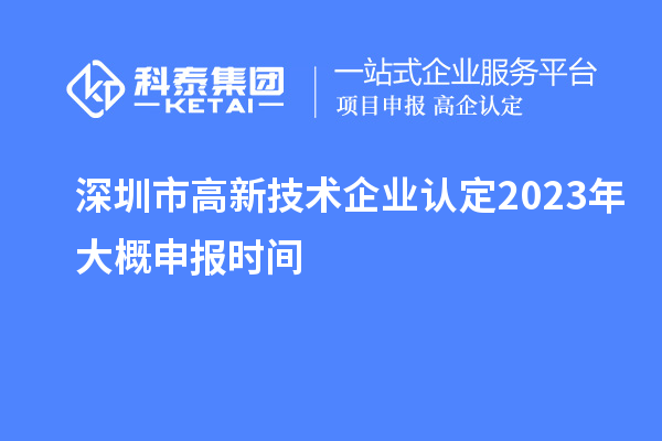 深圳市高新技術(shù)企業(yè)認(rèn)定2023年大概申報時間