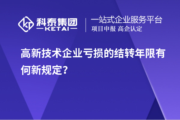 高新技術(shù)企業(yè)虧損的結(jié)轉(zhuǎn)年限有何新規(guī)定？