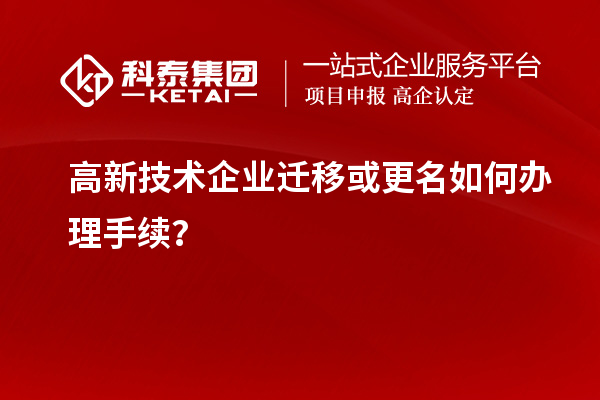 高新技術(shù)企業(yè)遷移或更名如何辦理手續(xù)？