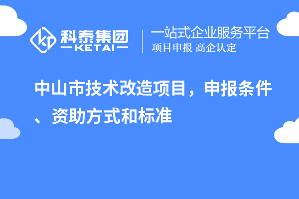 中山市技術(shù)改造項目，申報條件、資助方式和標準