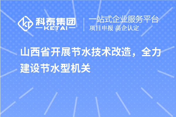 山西省開展節(jié)水技術(shù)改造，全力建設(shè)節(jié)水型機(jī)關(guān)