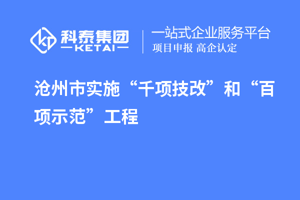 滄州市實施“千項技改”和“百項示范”工程，推動產(chǎn)業(yè)結構優(yōu)化升級