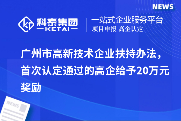 廣州市高新技術(shù)企業(yè)扶持辦法，首次認(rèn)定通過(guò)的高企給予20萬(wàn)元獎(jiǎng)勵(lì)