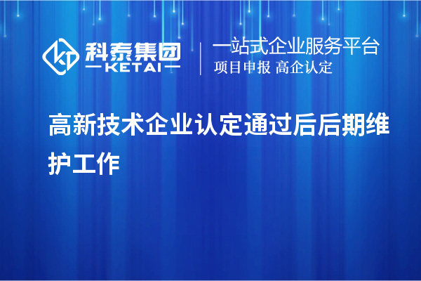 高新技術(shù)企業(yè)認(rèn)定通過(guò)后后期維護(hù)工作