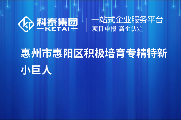 惠州市惠陽(yáng)區(qū)積極培育專精特新小巨人