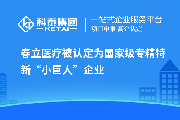 春立醫(yī)療被認(rèn)定為國家級專精特新“小巨人”企業(yè)