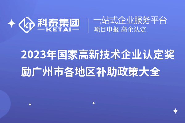 2023年國家高新技術(shù)企業(yè)認(rèn)定獎勵廣州市各地區(qū)補助政策大全