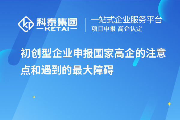 初創(chuàng)型企業(yè)申報國家高企的注意點和遇到的最大障礙