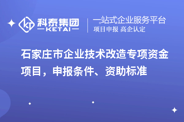 石家莊市企業(yè)技術改造專項資金項目，申報條件、資助標準