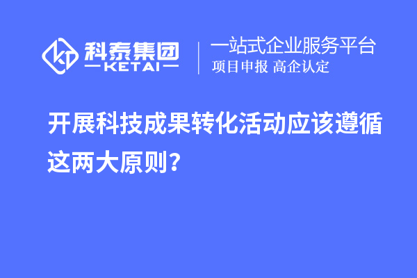 開展科技成果轉(zhuǎn)化活動應該遵循這兩大原則？