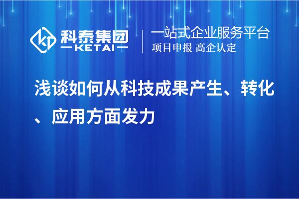 淺談如何從科技成果產(chǎn)生、轉(zhuǎn)化、應(yīng)用方面發(fā)力