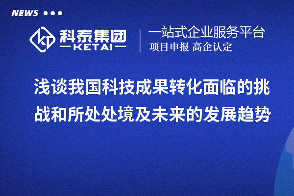 淺談我國科技成果轉(zhuǎn)化面臨的挑戰(zhàn)和所處處境及未來的發(fā)展趨勢(shì)