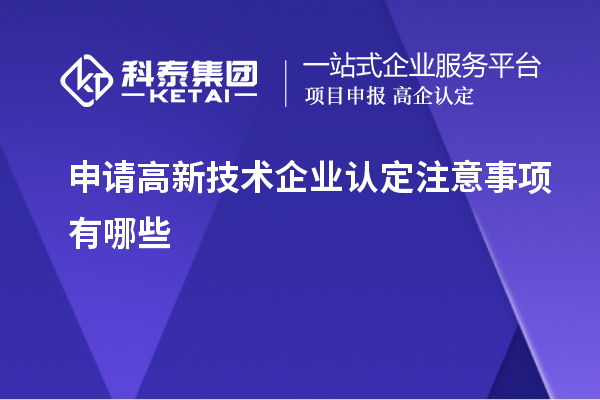 申請(qǐng)高新技術(shù)企業(yè)認(rèn)定注意事項(xiàng)有哪些