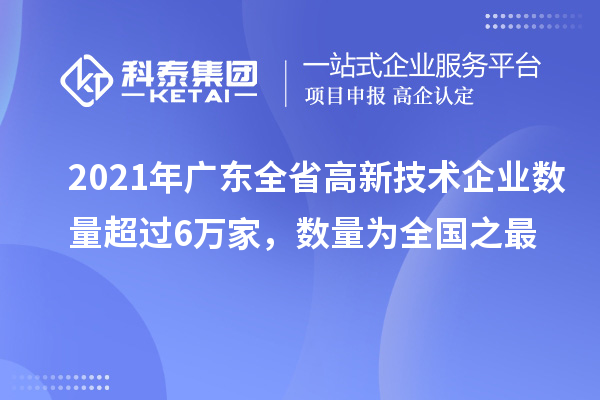 2021年廣東全省高新技術(shù)企業(yè)數(shù)量超過6萬家，數(shù)量為全國(guó)之最