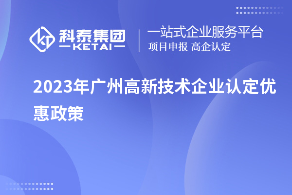 2023年廣州高新技術(shù)企業(yè)認(rèn)定優(yōu)惠政策