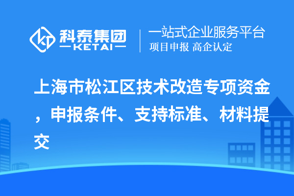 上海市松江區(qū)技術(shù)改造專項資金，申報條件、支持標(biāo)準(zhǔn)、材料提交