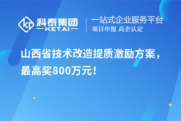 山西省技術(shù)改造提質(zhì)激勵(lì)方案，最高獎(jiǎng)800萬元！