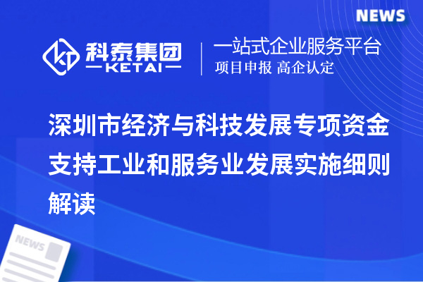 深圳市經(jīng)濟與科技發(fā)展專項資金支持工業(yè)和服務(wù)業(yè)發(fā)展實施細則解讀