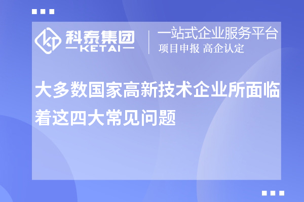 大多數(shù)國(guó)家高新技術(shù)企業(yè)所面臨著這四大常見(jiàn)問(wèn)題