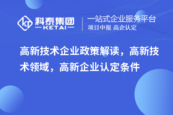 高新技術(shù)企業(yè)政策解讀，高新技術(shù)領(lǐng)域，<a href=http://m.gif521.com/gaoqi/ target=_blank class=infotextkey>高新企業(yè)認(rèn)定</a>條件