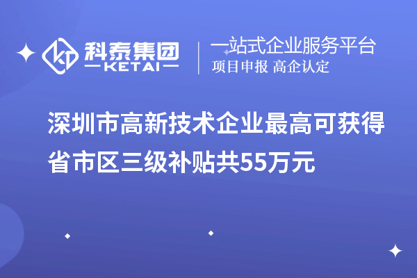 深圳市高新技術(shù)企業(yè)最高可獲得省市區(qū)三級(jí)補(bǔ)貼共55萬(wàn)元