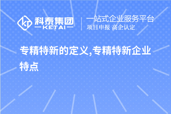 專精特新的定義,專精特新企業(yè)特點,專精特新主要領域