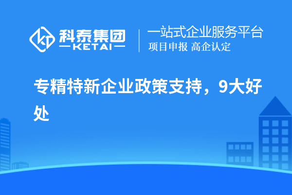 專精特新企業(yè)政策支持，9大好處