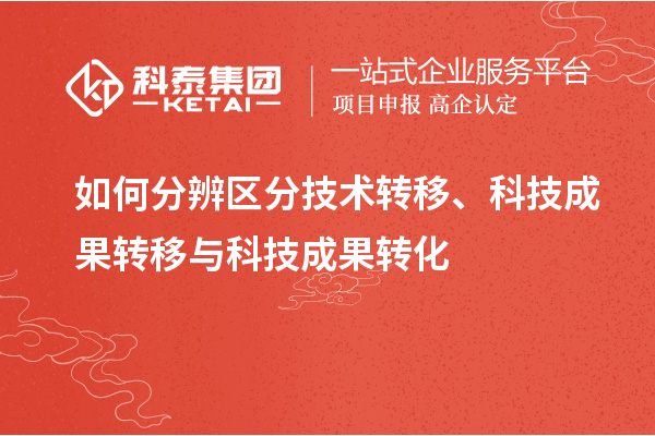 如何分辨區(qū)分技術轉移、科技成果轉移與科技成果轉化