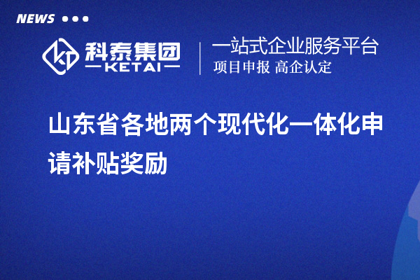 山東省各地兩個(gè)現(xiàn)代化一體化申請(qǐng)補(bǔ)貼獎(jiǎng)勵(lì)