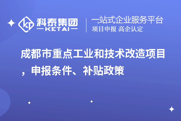 成都市重點工業(yè)和技術(shù)改造項目，申報條件、補貼政策