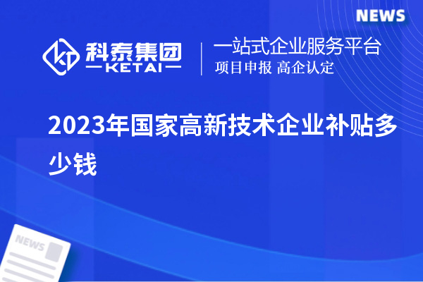 2023年國家高新技術(shù)企業(yè)補(bǔ)貼多少錢