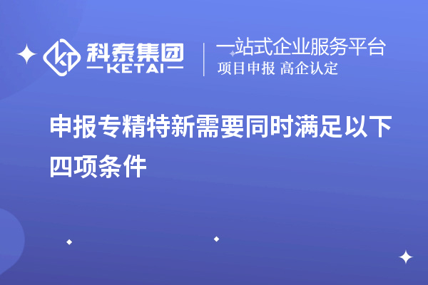 申報專精特新需要同時滿足以下四項條件