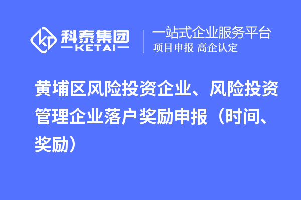 黃埔區(qū)風險投資企業(yè)、風險投資管理企業(yè)落戶獎勵申報（時間、獎勵）