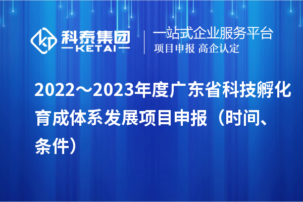 2022～2023年度廣東省科技孵化育成體系發(fā)展項目申報（時間、條件）