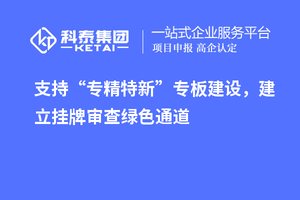 支持“專精特新”專板建設，建立掛牌審查綠色通道