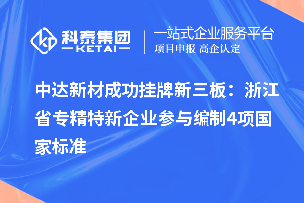 中達(dá)新材成功掛牌新三板：浙江省專精特新企業(yè) 參與編制4項(xiàng)國(guó)家標(biāo)準(zhǔn)