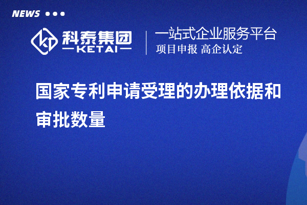 國家專利申請受理的辦理依據(jù)和審批數(shù)量 