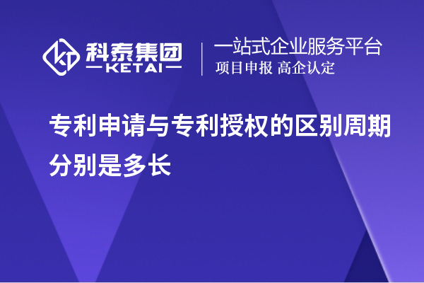 專利申請(qǐng)與專利授權(quán)的區(qū)別周期分別是多長