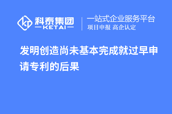 發(fā)明創(chuàng)造尚未基本完成就過早申請專利的后果