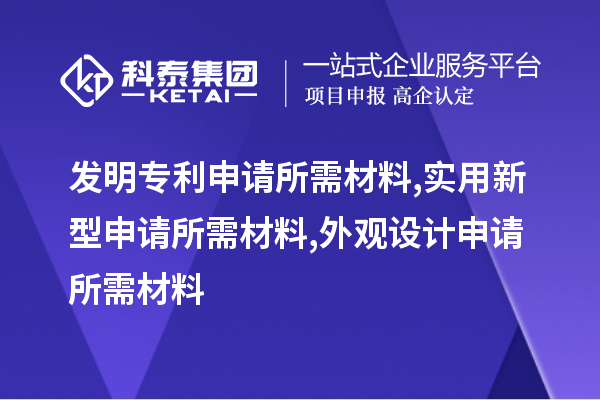 發(fā)明專利申請所需材料,實用新型申請所需材料,外觀設(shè)計申請所需材料