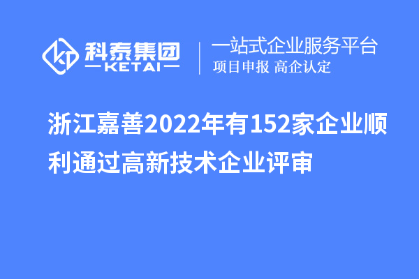 浙江嘉善2022年有152家企業(yè)順利通過高新技術(shù)企業(yè)評審