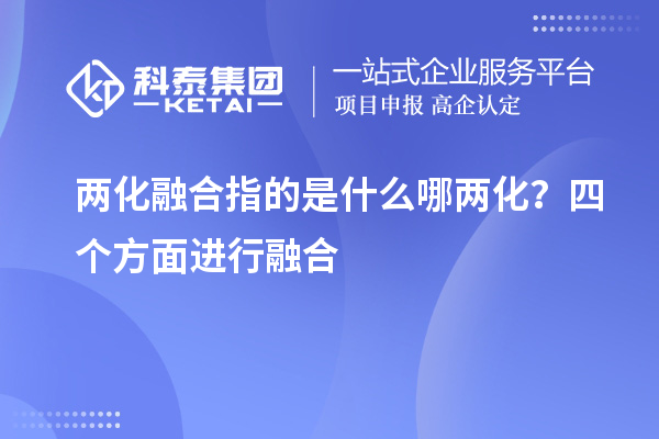 兩化融合指的是什么哪兩化？四個方面進(jìn)行融合