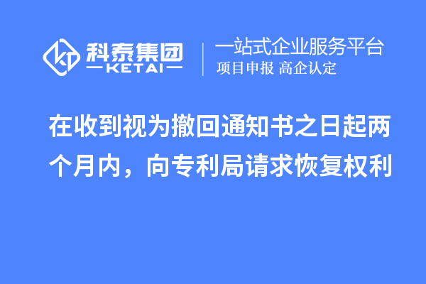 在收到視為撤回通知書之日起兩個月內(nèi)，向?qū)＠终埱蠡謴?fù)權(quán)利