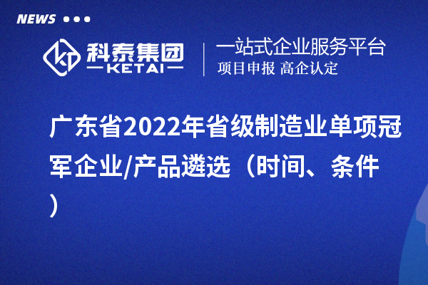 廣東省2022年省級(jí)制造業(yè)單項(xiàng)冠軍企業(yè)/產(chǎn)品遴選（時(shí)間、條件）