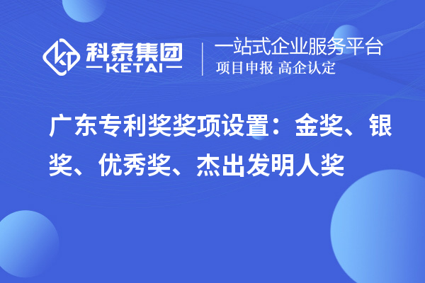 廣東專利獎獎項設(shè)置：金獎、銀獎、優(yōu)秀獎、杰出發(fā)明人獎