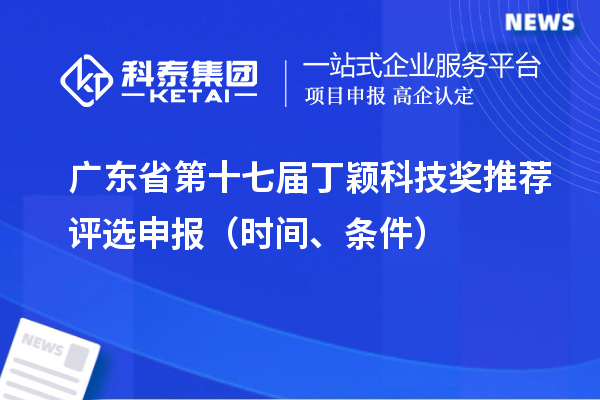 廣東省第十七屆丁穎科技獎(jiǎng)推薦評選申報(bào)（時(shí)間、條件）