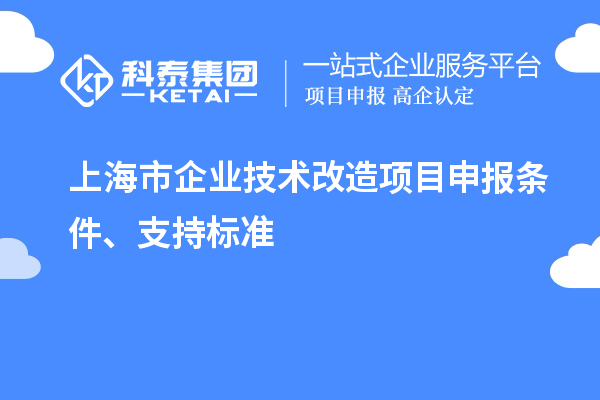 上海市企業(yè)技術(shù)改造項(xiàng)目申報(bào)條件、支持標(biāo)準(zhǔn)